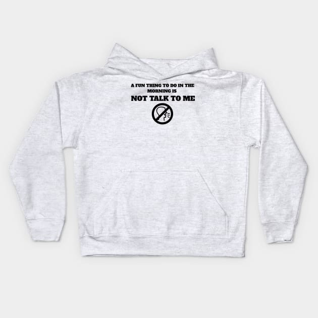 A Fun Thing To Do In The Morning Is Not Talk To Me Kids Hoodie by MariaB